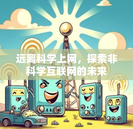 远离科学上网,探索非科学互联网的未来 远离科学上网,探索非科学互联网的未来