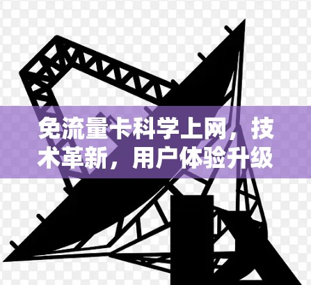 免流量卡科学上网，技术革新，用户体验升级