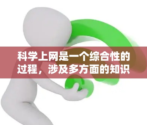 科学上网是一个综合性的过程，涉及多方面的知识和技能。以下是一个系统化的指导，帮助您科学上网
