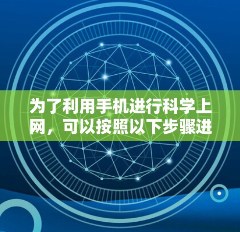 为了利用手机进行科学上网，可以按照以下步骤进行