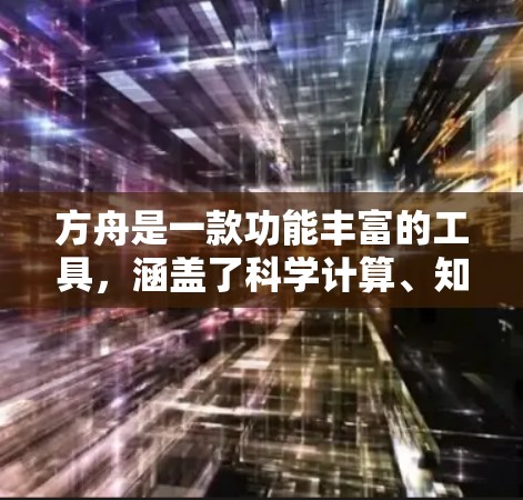 方舟是一款功能丰富的工具，涵盖了科学计算、知识管理、单位转换和绘图等多方面。以下是对方舟功能的详细总结和使用指南