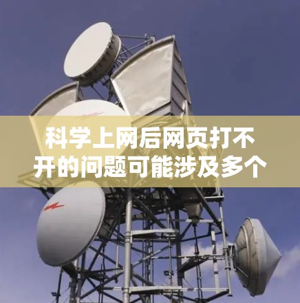 科学上网后网页打不开的问题可能涉及多个方面，包括网络连接不稳定、恶意软件、浏览器设置异常、防火墙设置以及网络安全专家的帮助。以下是一步步的解决方案