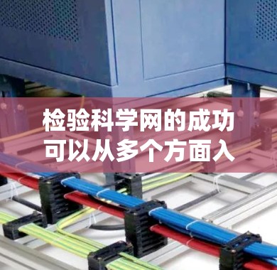 检验科学网的成功可以从多个方面入手，确保其正常运作。以下是系统性的步骤