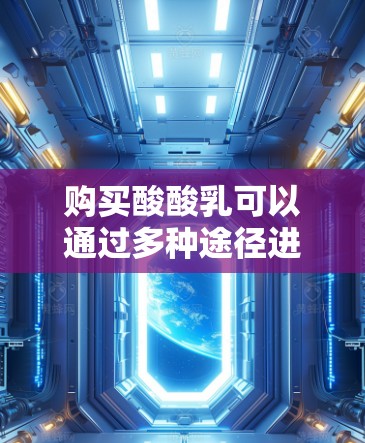 购买酸酸乳可以通过多种途径进行，以下是一些建议和步骤，帮助您找到合适的购买方式