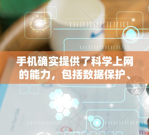 手机确实提供了科学上网的能力，包括数据保护、安全连接以及隐私保护，但需要根据具体情况来判断是否科学上网。以下是一些关键点