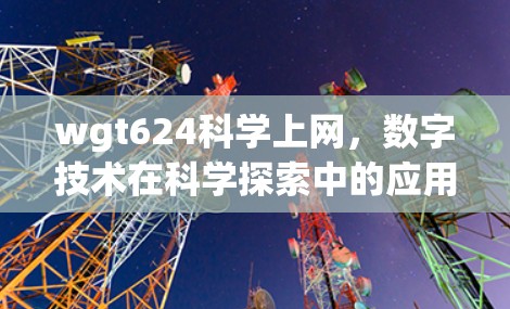 wgt624科学上网，数字技术在科学探索中的应用与发展