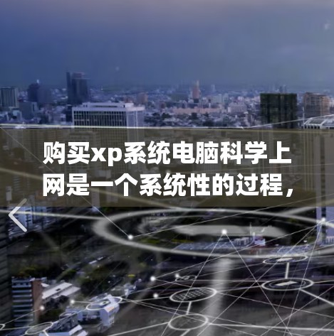 购买xp系统电脑科学上网是一个系统性的过程，需要考虑多个方面。以下是一个有条理的步骤指南