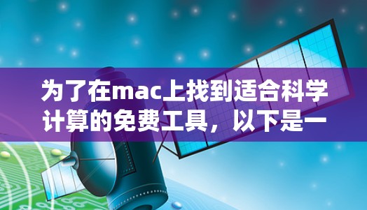 为了在mac上找到适合科学计算的免费工具，以下是一个系统性的推荐和步骤指南