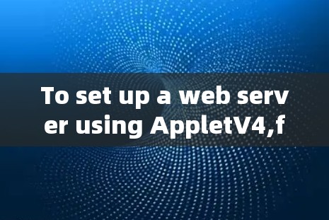 To set up a web server using AppletV4,follow these organized steps: