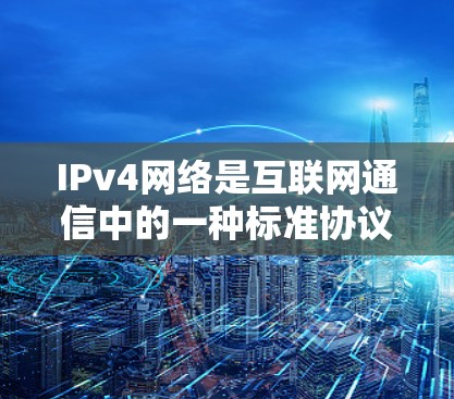 IPv4网络是互联网通信中的一种标准协议，主要用于局域网和无线网络。以下是对IPv4的详细分析和了解