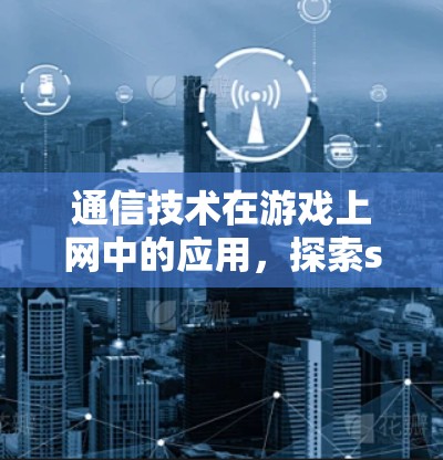 通信技术在游戏上网中的应用，探索ss科学上网的潜力