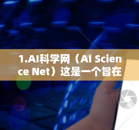 1.AI科学网（AI Science Net）这是一个旨在促进AI在科学领域的交流和合作的平台。它可能涉及AI在科学中的应用、工具和技术的分享，以及如何利用AI技术推动科学研究