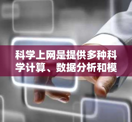 科学上网是提供多种科学计算、数据分析和模型构建功能的网络平台，广泛应用于学习科学知识、进行科学研究和实验设计。以下是对科学上网的详细介绍