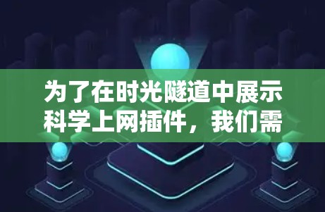 为了在时光隧道中展示科学上网插件，我们需要一个能够支持科学知识展示、公式显示、图表生成以及交互性的插件。以下是一个可能的解决方案