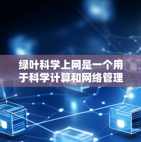 绿叶科学上网是一个用于科学计算和网络管理的软件。为了破解它，您可以按照以下步骤进行