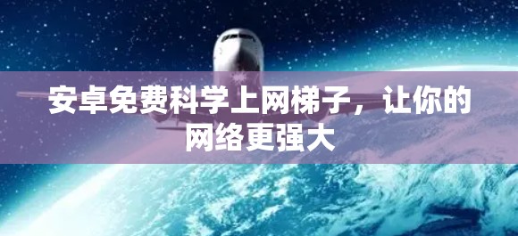安卓免费科学上网梯子，让你的网络更强大