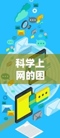 科学上网的困境，网络连接中的挑战与解决方案