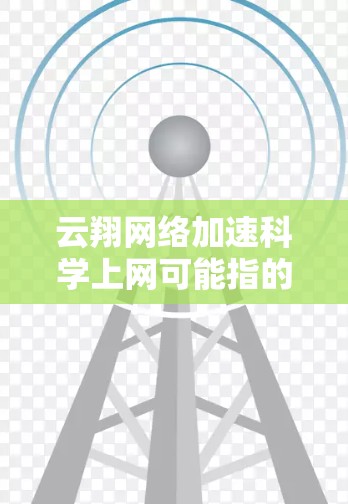 云翔网络加速科学上网可能指的是云翔网络提供的一种网络加速服务，用于提升网络性能，特别是在科学计算或学术研究中，需要稳定的网络环境。以下是对这一问题的详细分析