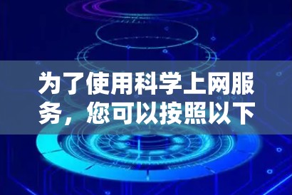 为了使用科学上网服务，您可以按照以下步骤进行