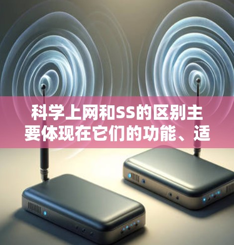 科学上网和SS的区别主要体现在它们的功能、适用场景以及技术细节上。以下是对这两个概念的清晰区分