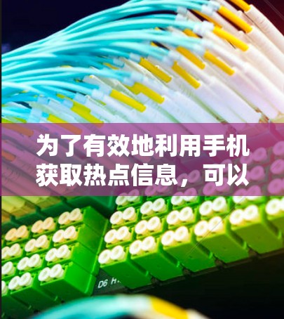 为了有效地利用手机获取热点信息，可以按照以下步骤进行操作