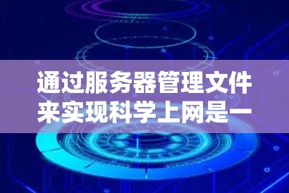 通过服务器管理文件来实现科学上网是一个复杂但有趣的技术问题，涉及到服务器的配置、文件共享的规则以及用户权限的管理。以下是一些具体的步骤和方法，帮助您实现科学上网