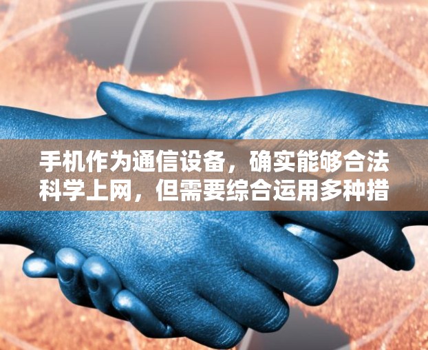 手机作为通信设备，确实能够合法科学上网，但需要综合运用多种措施来确保安全性。以下是综合考虑的关键点