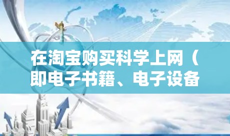 在淘宝购买科学上网（即电子书籍、电子设备等）可以按照以下步骤进行