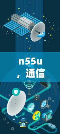 n55u，通信技术的未来之光—科学上网的新范式