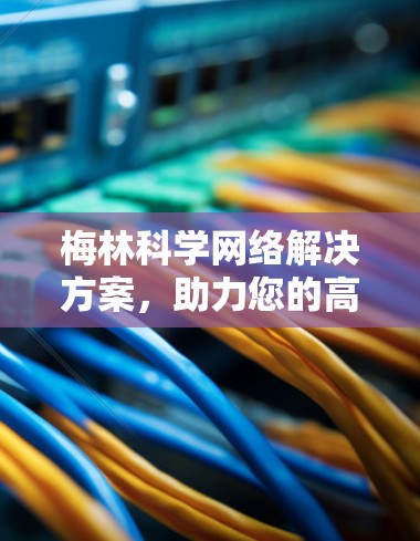 梅林科学网络解决方案，助力您的高效通信