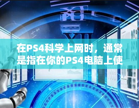 在PS4科学上网时，通常是指在你的PS4电脑上使用网络服务来访问网络资源或服务。以下是一些常见的科学上网方法和步骤