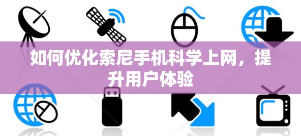 如何优化索尼手机科学上网，提升用户体验