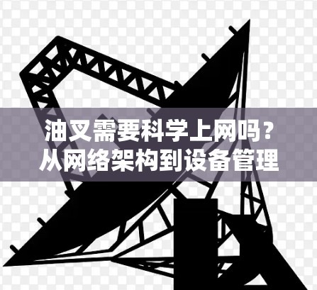 油叉需要科学上网吗？从网络架构到设备管理的思考