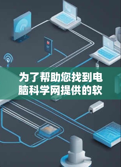 为了帮助您找到电脑科学网提供的软件下载，以下是详细的步骤