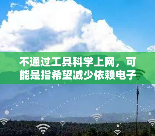 不通过工具科学上网，可能是指希望减少依赖电子设备来完成学习和工作任务。以下是一些可以尝试的替代方法，以帮助你更有效地管理时间并减少依赖工具