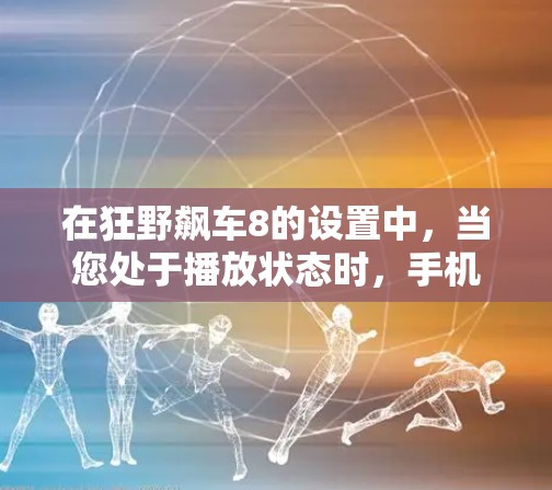 在狂野飙车8的设置中，当您处于播放状态时，手机的设置会自动挂断音乐。如果在播放音乐或游戏时不小心将手机调到科学上网，这会导致无法正常播放或操作游戏