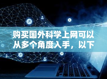 购买国外科学上网可以从多个角度入手，以下是一些通用的建议和推荐