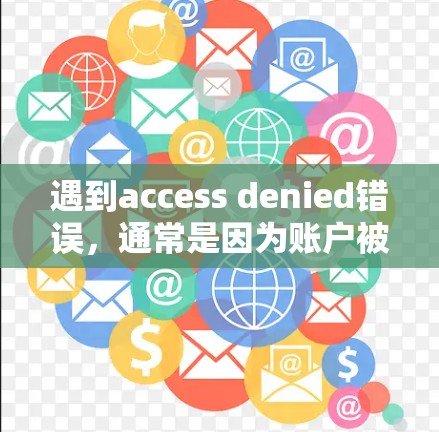 遇到access denied错误，通常是因为账户被盗或网络异常。以下是逐步的排查步骤
