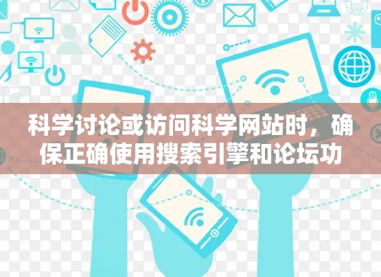 科学讨论或访问科学网站时，确保正确使用搜索引擎和论坛功能，避免不小心点击链接或错误输入关键词。以下是一些实用的建议