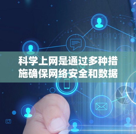 科学上网是通过多种措施确保网络安全和数据安全的流程。以下是一个系统性的指南，帮助您科学使用互联网