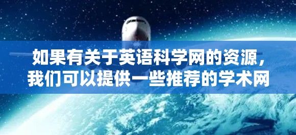 如果有关于英语科学网的资源，我们可以提供一些推荐的学术网站或工具包，帮助您进行学习或研究。以下是一些可能的资源