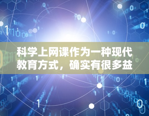 科学上网课作为一种现代教育方式，确实有很多益处，但也需考虑其局限性。以下是对科学上网课的一些总结