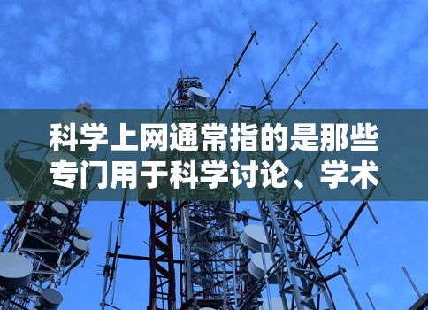 科学上网通常指的是那些专门用于科学讨论、学术资源、实验数据和研究平台的网站。以下是一些常见的科学上网网站及其功能