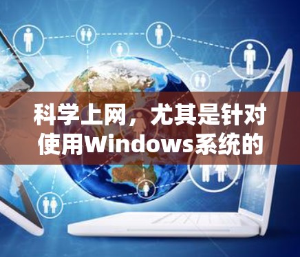 科学上网，尤其是针对使用Windows系统的用户，可以通过多种方法实现。以下是一些科学上网的方法