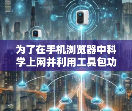 为了在手机浏览器中科学上网并利用工具包功能，您可以按照以下步骤操作