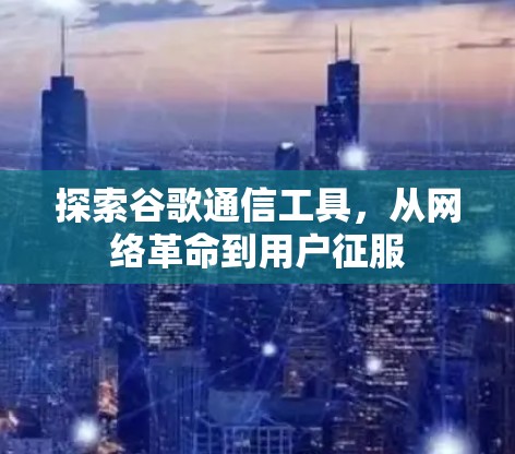 探索谷歌通信工具，从网络革命到用户征服