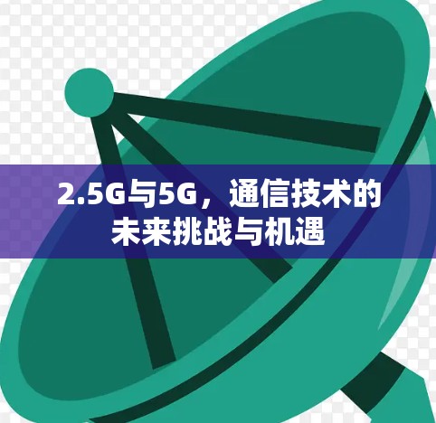 2.5G与5G，通信技术的未来挑战与机遇