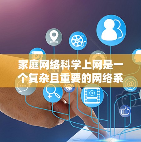 家庭网络科学上网是一个复杂且重要的网络系统，涉及多个技术领域。以下是系统性的解释