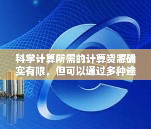 科学计算所需的计算资源确实有限，但可以通过多种途径获取免费的科学计算服务器，满足不同的需求。以下是一些推荐的免费科学计算服务器和资源