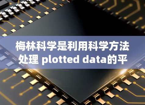梅林科学是利用科学方法处理 plotted data的平台，其插件包是包含各种功能的代码库。以下是对梅林科学插件包的详细介绍